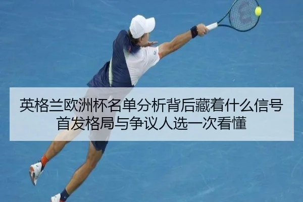 英格兰欧洲杯名单分析背后藏着什么信号首发格局与争议人选一次看懂