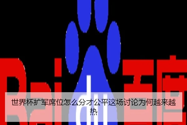 世界杯扩军席位怎么分才公平这场讨论为何越来越热